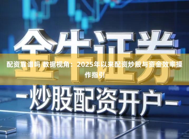 配资靠谱吗 数据视角：2025年以来配资炒股与资金效率操作指引