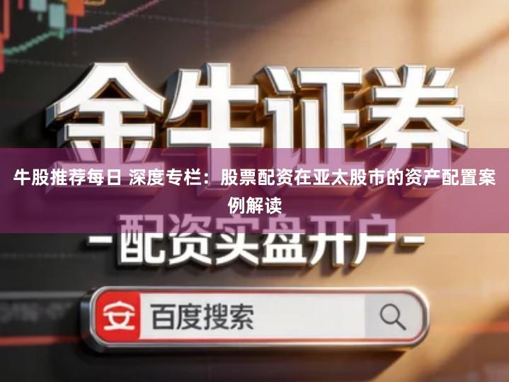 牛股推荐每日 深度专栏：股票配资在亚太股市的资产配置案例解读