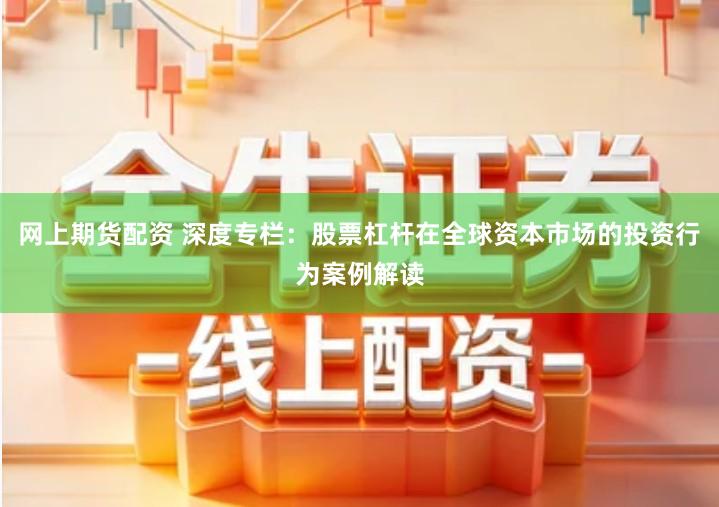 网上期货配资 深度专栏：股票杠杆在全球资本市场的投资行为案例解读