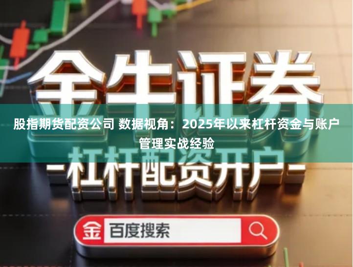 股指期货配资公司 数据视角：2025年以来杠杆资金与账户管理实战经验