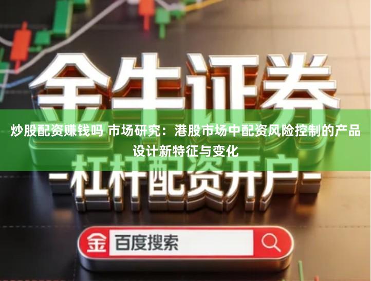炒股配资赚钱吗 市场研究:港股市场中配资风险控制的产品设计新特征与变化
