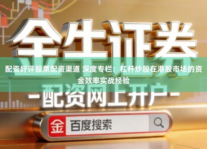 配资好评股票配资渠道 深度专栏：杠杆炒股在港股市场的资金效率实战经验