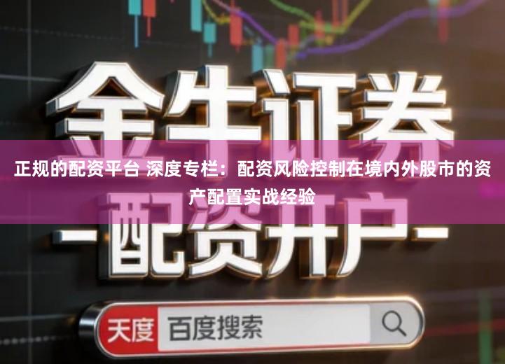 正规的配资平台 深度专栏：配资风险控制在境内外股市的资产配置实战经验