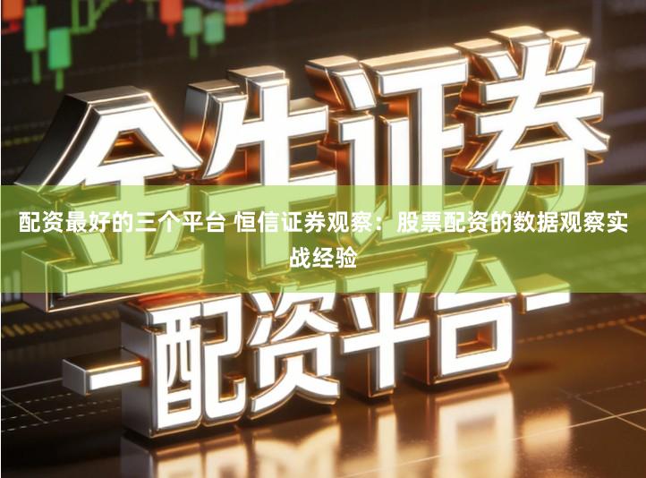 配资最好的三个平台 恒信证券观察:股票配资的数据观察实战经验