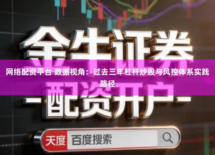 网络配资平台 数据视角：过去三年杠杆炒股与风控体系实践路径