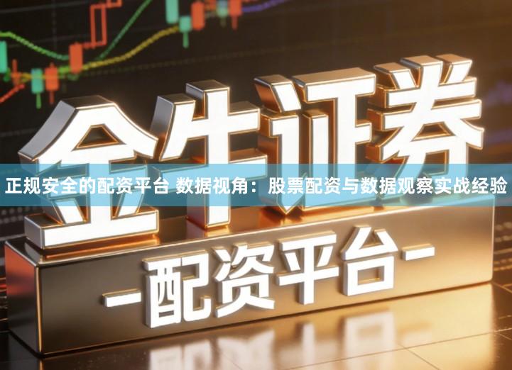 正规安全的配资平台 数据视角：股票配资与数据观察实战经验