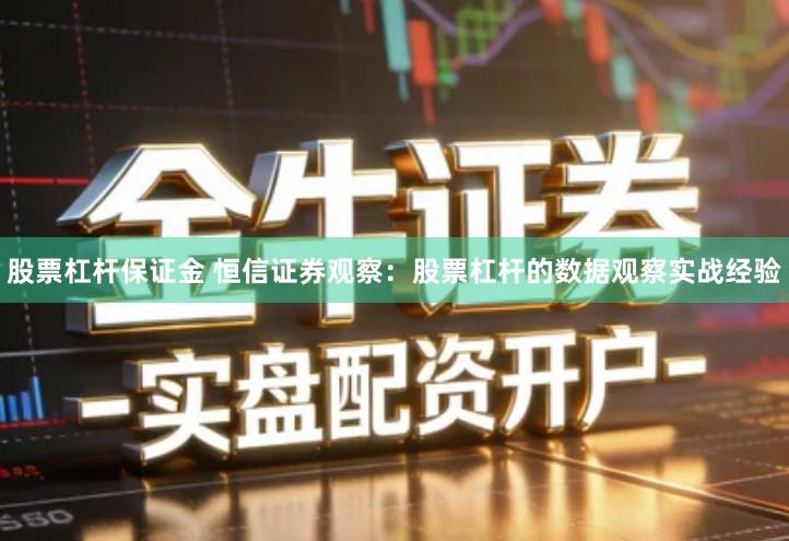股票杠杆保证金 恒信证券观察：股票杠杆的数据观察实战经验
