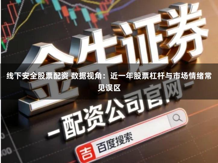 线下安全股票配资 数据视角：近一年股票杠杆与市场情绪常见误区
