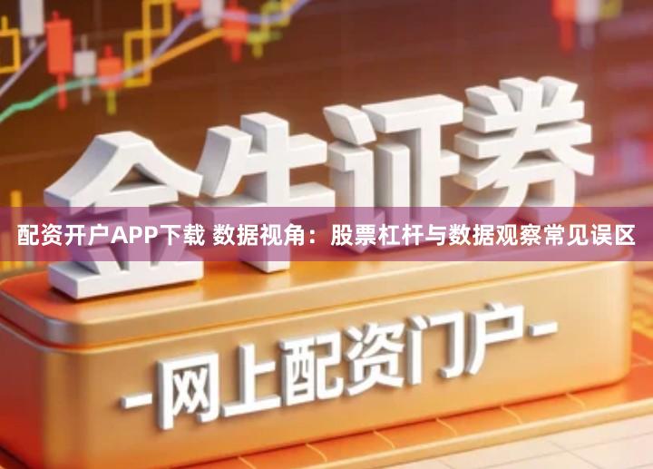 配资开户APP下载 数据视角：股票杠杆与数据观察常见误区