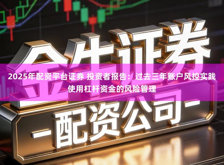 2025年配资平台证券 投资者报告：过去三年账户风控实践使用杠杆资金的风险管理