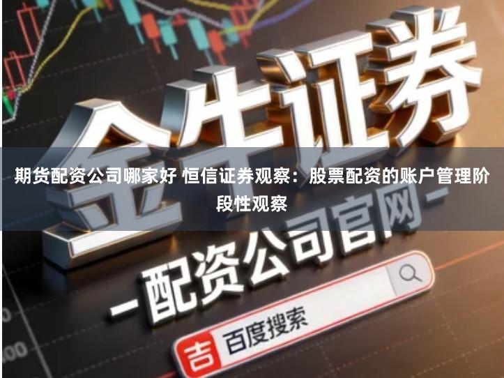 期货配资公司哪家好 恒信证券观察：股票配资的账户管理阶段性观察