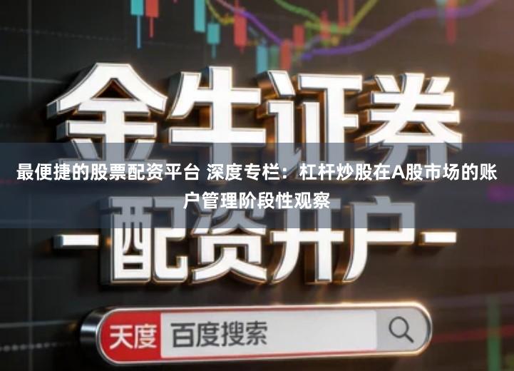 最便捷的股票配资平台 深度专栏：杠杆炒股在A股市场的账户管理阶段性观察