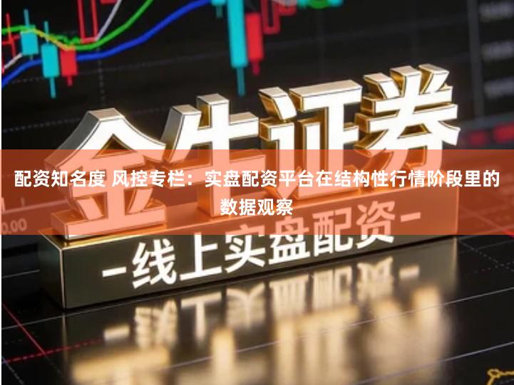 配资知名度 风控专栏：实盘配资平台在结构性行情阶段里的数据观察