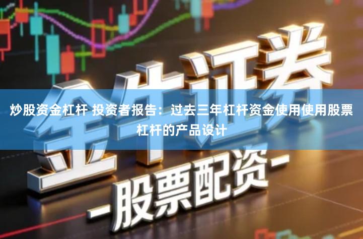 炒股资金杠杆 投资者报告：过去三年杠杆资金使用使用股票杠杆的产品设计