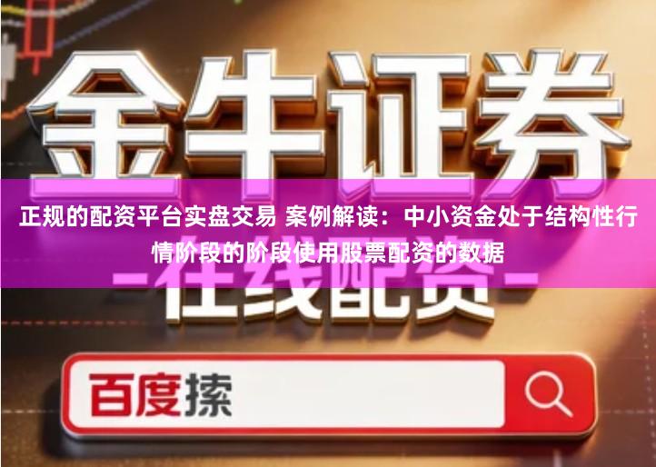 正规的配资平台实盘交易 案例解读：中小资金处于结构性行情阶段的阶段使用股票配资的数据