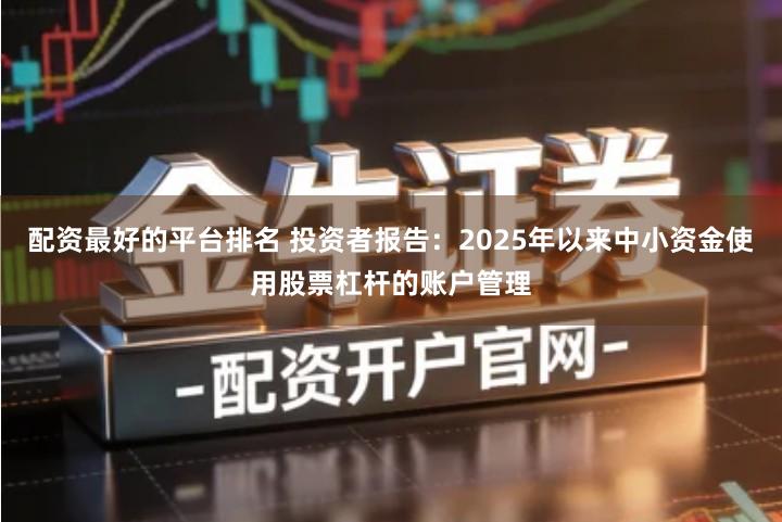 配资最好的平台排名 投资者报告：2025年以来中小资金使用股票杠杆的账户管理