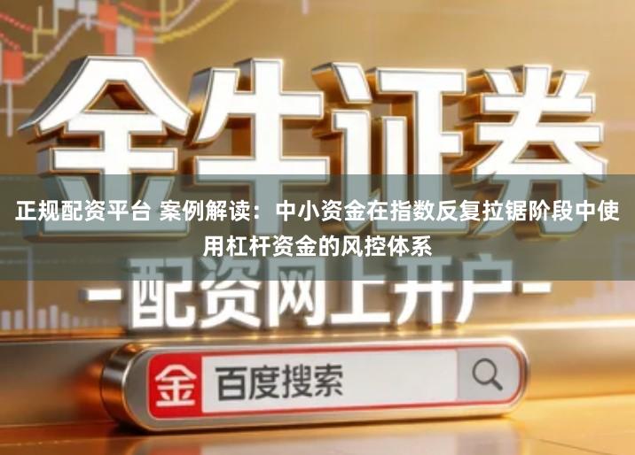 正规配资平台 案例解读：中小资金在指数反复拉锯阶段中使用杠杆资金的风控体系