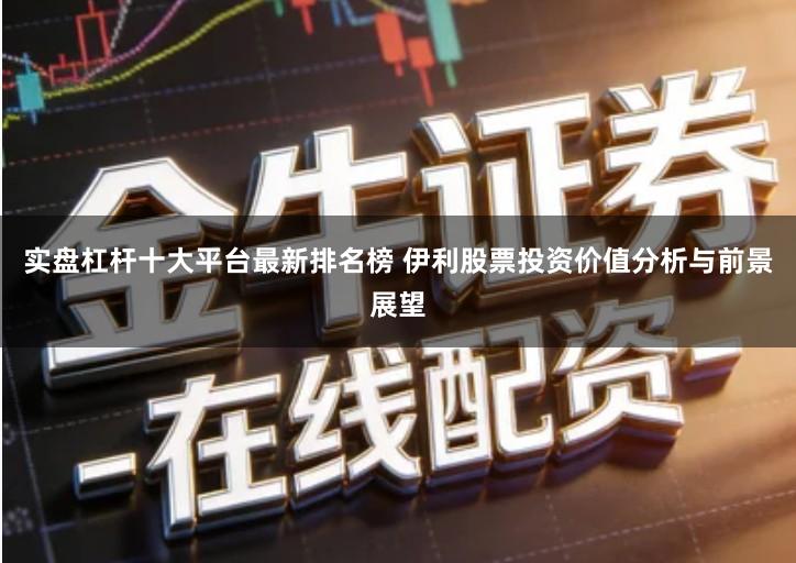 实盘杠杆十大平台最新排名榜 伊利股票投资价值分析与前景展望