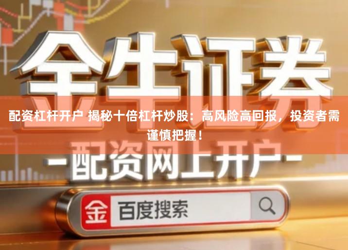 配资杠杆开户 揭秘十倍杠杆炒股：高风险高回报，投资者需谨慎把握！