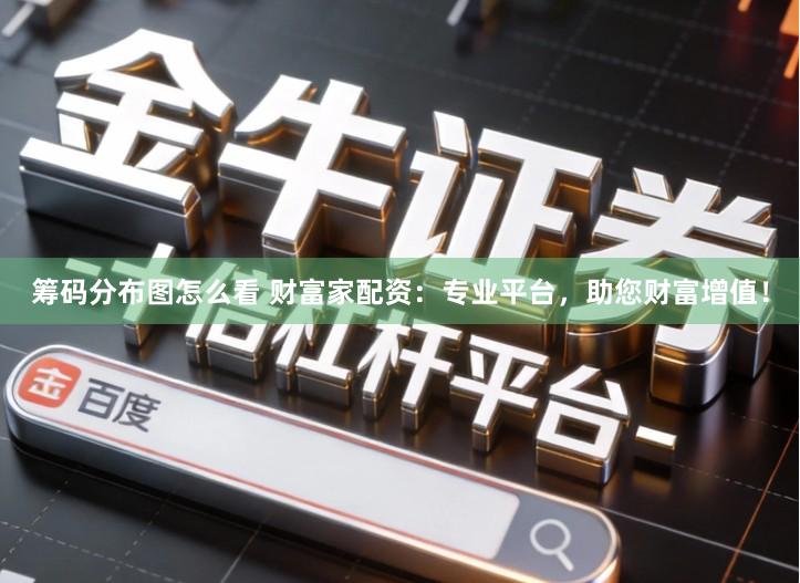 筹码分布图怎么看 财富家配资：专业平台，助您财富增值！