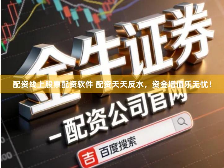 配资线上股票配资软件 配资天天反水，资金增值乐无忧！