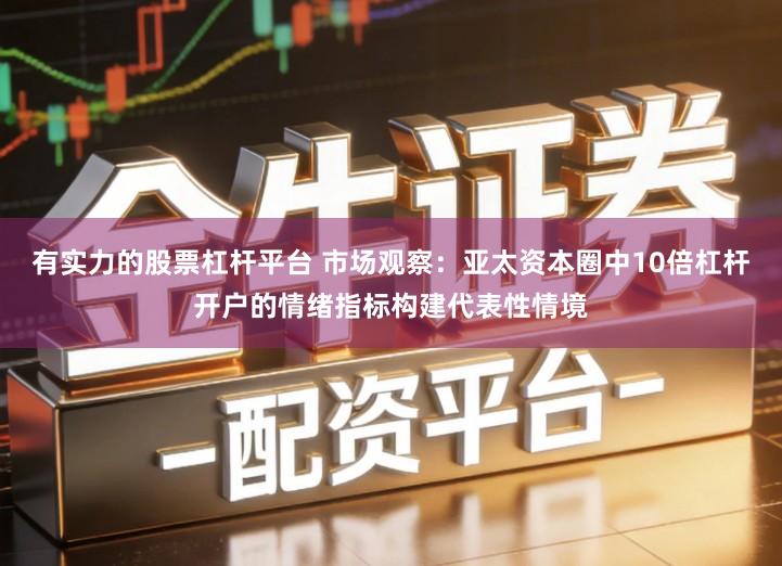 有实力的股票杠杆平台 市场观察：亚太资本圈中10倍杠杆开户的情绪指标构建代表性情境