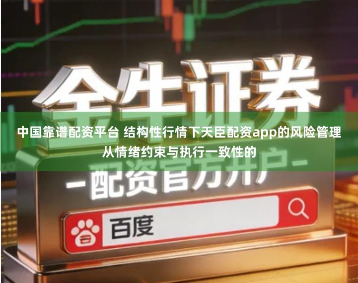 中国靠谱配资平台 结构性行情下天臣配资app的风险管理从情绪约束与执行一致性的