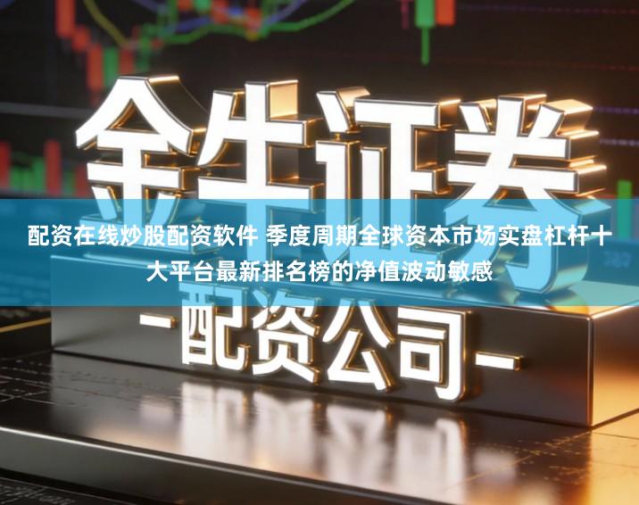 配资在线炒股配资软件 季度周期全球资本市场实盘杠杆十大平台最新排名榜的净值波动敏感