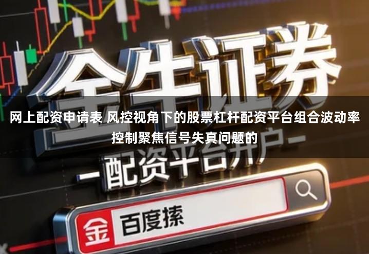 网上配资申请表 风控视角下的股票杠杆配资平台组合波动率控制聚焦信号失真问题的