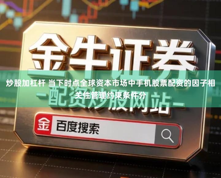 炒股加杠杆 当下时点全球资本市场中手机股票配资的因子相关性管理约束条件分