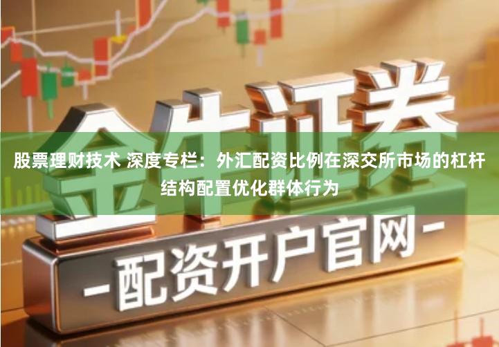 股票理财技术 深度专栏:外汇配资比例在深交所市场的杠杆结构配置优化群体行为