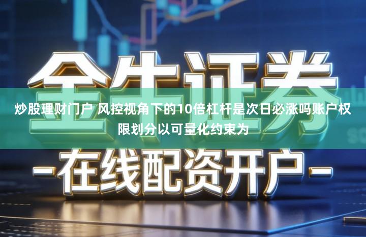 炒股理财门户 风控视角下的10倍杠杆是次日必涨吗账户权限划分以可量化约束为