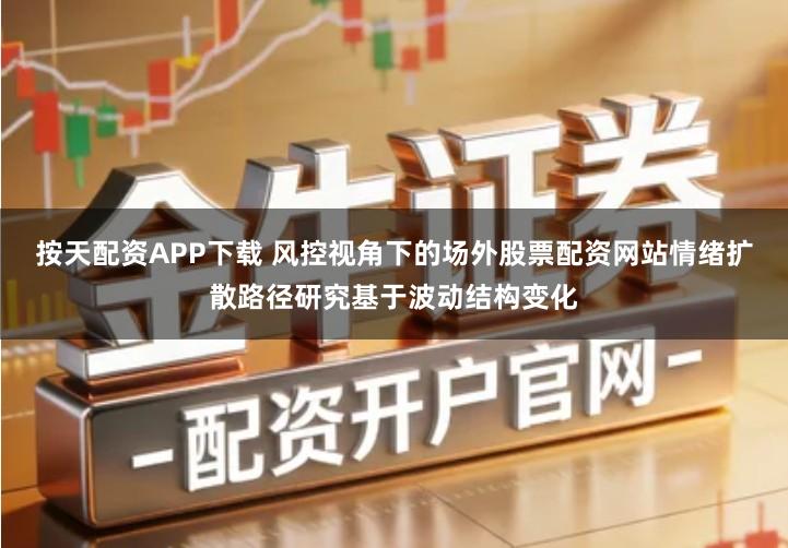 按天配资APP下载 风控视角下的场外股票配资网站情绪扩散路径研究基于波动结构变化